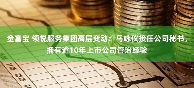 金富宝 领悦服务集团高层变动：马咏仪接任公司秘书，拥有逾10年上市公司管治经验
