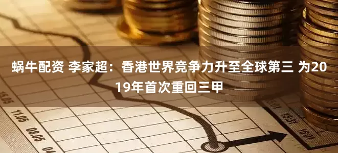 蜗牛配资 李家超：香港世界竞争力升至全球第三 为2019年首次重回三甲