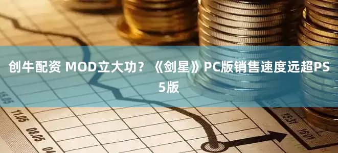 创牛配资 MOD立大功？《剑星》PC版销售速度远超PS5版