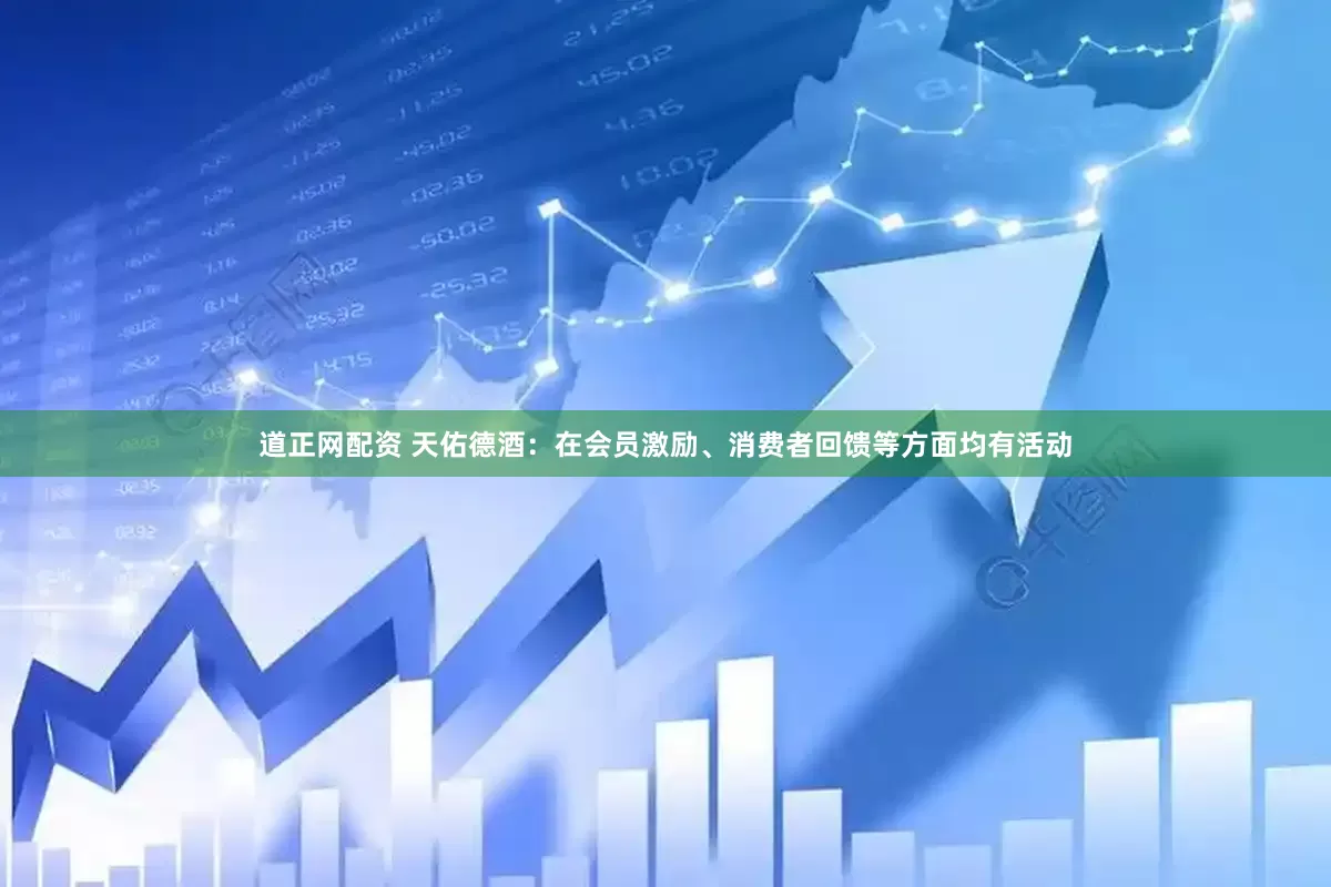 道正网配资 天佑德酒：在会员激励、消费者回馈等方面均有活动