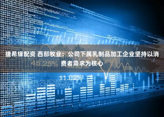 捷希缘配资 西部牧业：公司下属乳制品加工企业坚持以消费者需求为核心