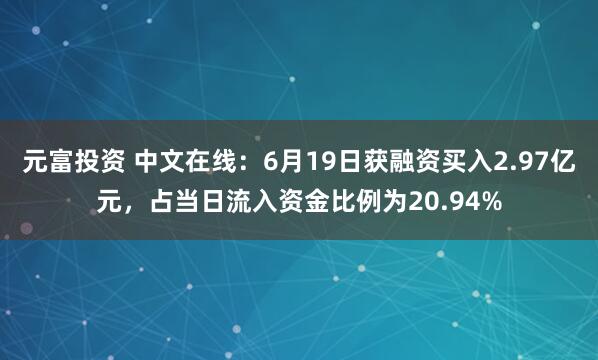 元富投资 中文在线：6月19日获融资买入2.97亿元，占当日流入资金比例为20.94%