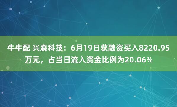 牛牛配 兴森科技：6月19日获融资买入8220.95万元，占当日流入资金比例为20.06%