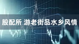 股配所 游老街品水乡风情