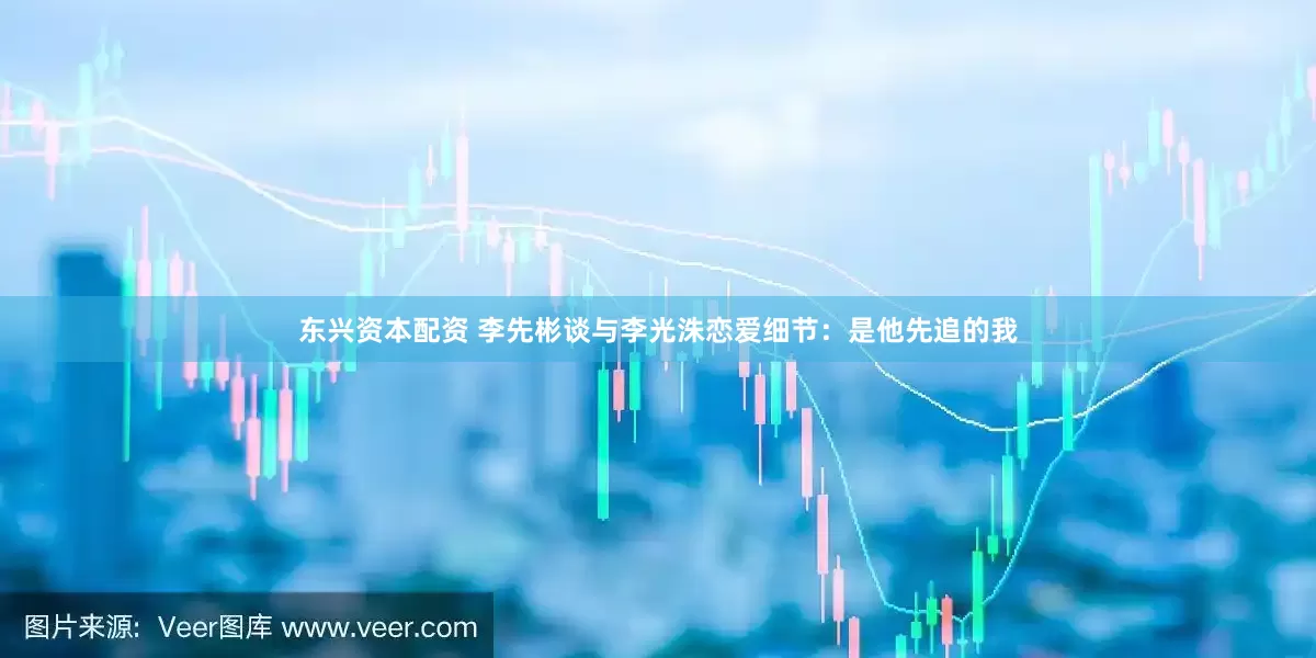 东兴资本配资 李先彬谈与李光洙恋爱细节：是他先追的我