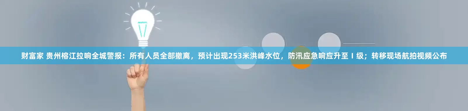 财富家 贵州榕江拉响全城警报：所有人员全部撤离，预计出现253米洪峰水位，防汛应急响应升至Ⅰ级；转移现场航拍视频公布