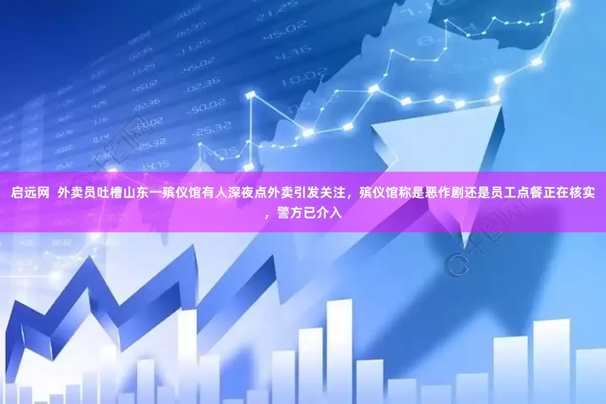 启远网  外卖员吐槽山东一殡仪馆有人深夜点外卖引发关注，殡仪馆称是恶作剧还是员工点餐正在核实，警方已介入