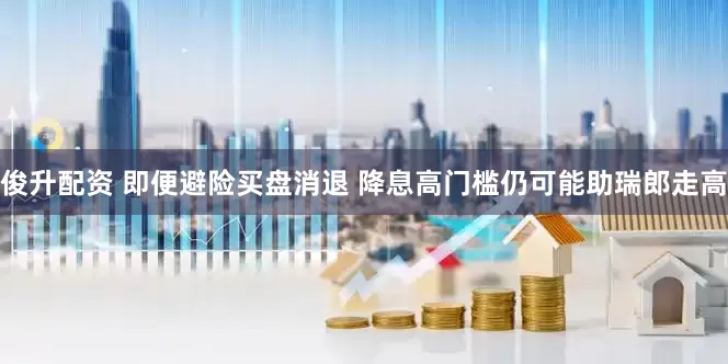 俊升配资 即便避险买盘消退 降息高门槛仍可能助瑞郎走高