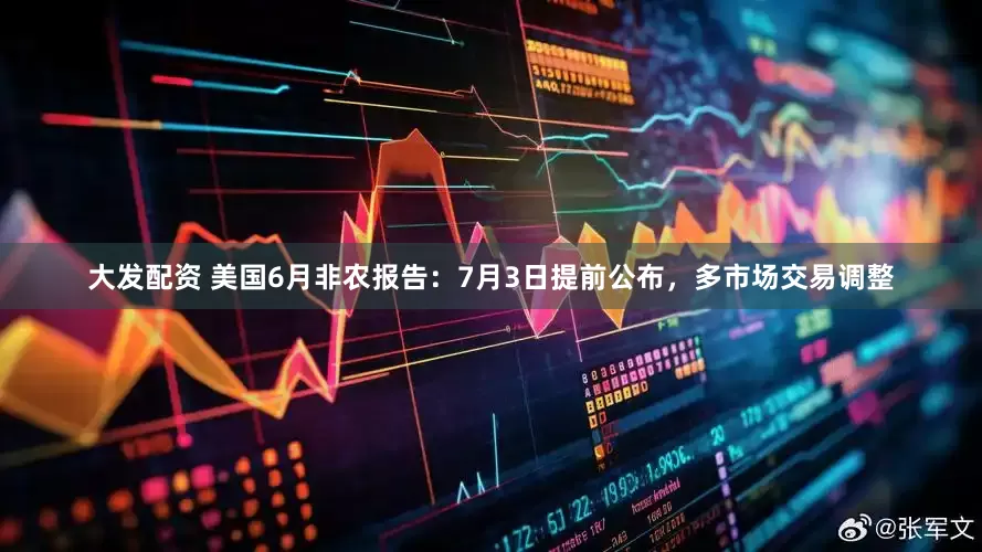 大发配资 美国6月非农报告：7月3日提前公布，多市场交易调整