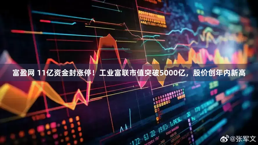 富盈网 11亿资金封涨停！工业富联市值突破5000亿，股价创年内新高