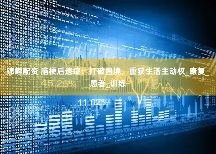锦鲤配资 脑梗后遗症：打破困境，重获生活主动权_康复_患者_训练