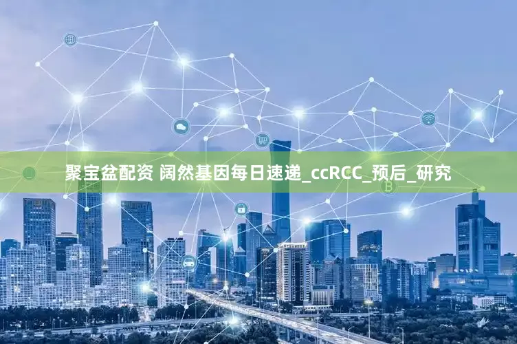 聚宝盆配资 阔然基因每日速递_ccRCC_预后_研究