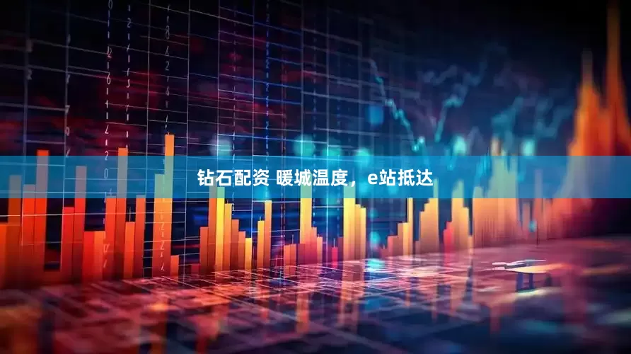 钻石配资 暖城温度，e站抵达