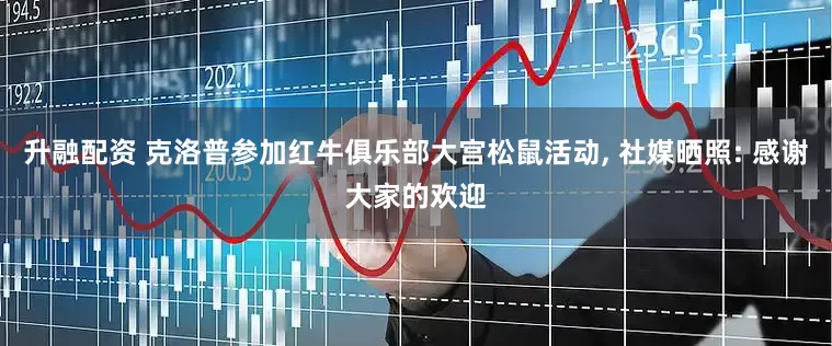 升融配资 克洛普参加红牛俱乐部大宫松鼠活动, 社媒晒照: 感谢大家的欢迎