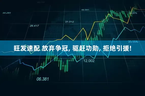 旺发速配 放弃争冠, 驱赶功勋, 拒绝引援!