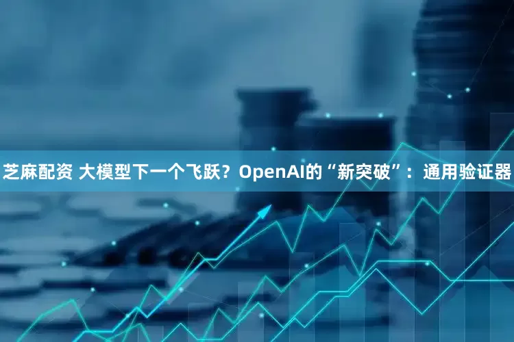 芝麻配资 大模型下一个飞跃？OpenAI的“新突破”：通用验证器