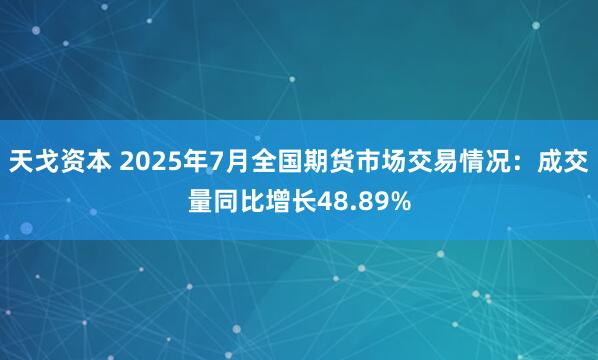 天戈资本 2025年7月全国期货市场交易情况：成交量同比增长48.89%