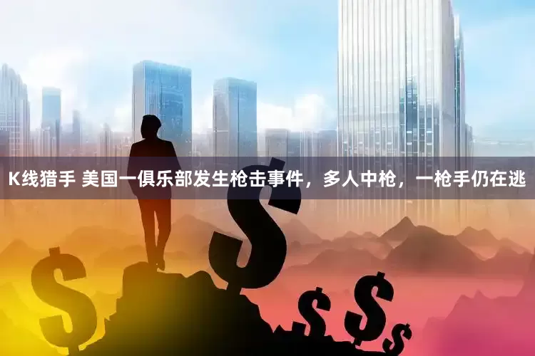 K线猎手 美国一俱乐部发生枪击事件，多人中枪，一枪手仍在逃
