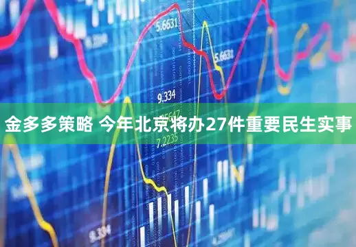 金多多策略 今年北京将办27件重要民生实事