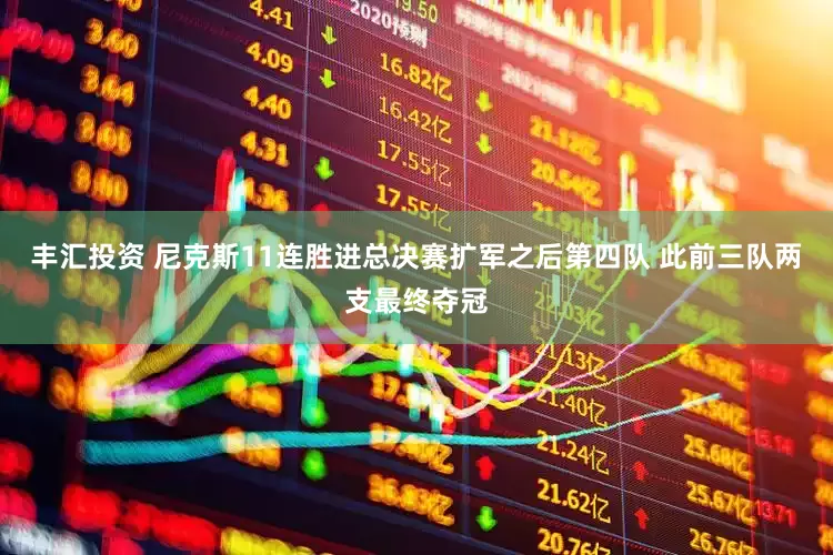 丰汇投资 尼克斯11连胜进总决赛扩军之后第四队 此前三队两支最终夺冠