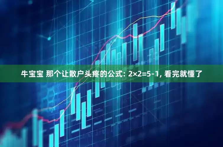 牛宝宝 那个让散户头疼的公式: 2×2=5-1, 看完就懂了