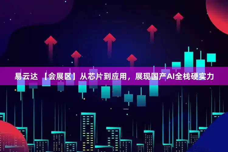易云达 【会展区】从芯片到应用，展现国产AI全栈硬实力